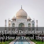 The top 5 Lavish Destinations in India and How to Travel There